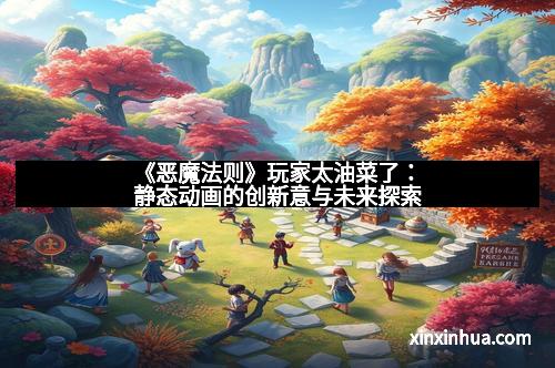 《恶魔法则》玩家太油菜了：静态动画的创新意与未来探索