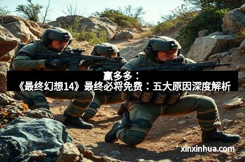 赢多多：《最终幻想14》最终必将免费：五大原因深度解析